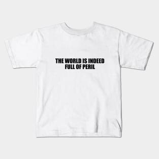 The world is indeed full of peril Kids T-Shirt